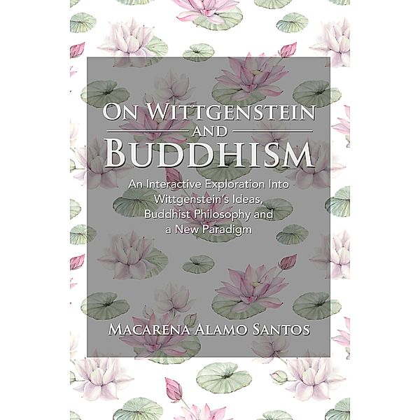 On Wittgenstein and Buddhism. An Interactive Exploration Into Wittgenstein's Ideas, Buddhist Philosophy and a New Paradigm, Macarena Alamo Santos