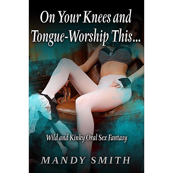 On Your Knees and Tongue-Worship This... - Wild and Kinky Oral Sex Fantasy, Mandy Smith