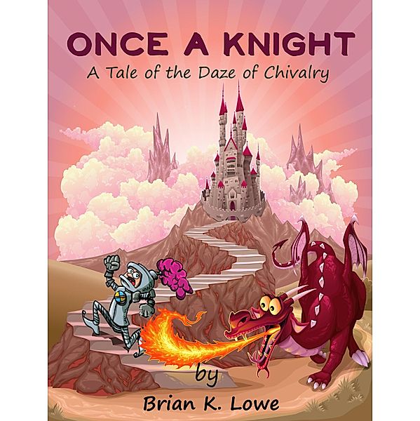 Once A Knight, A Tale of the Daze of Chivalry / Brian K. Lowe, Brian K. Lowe