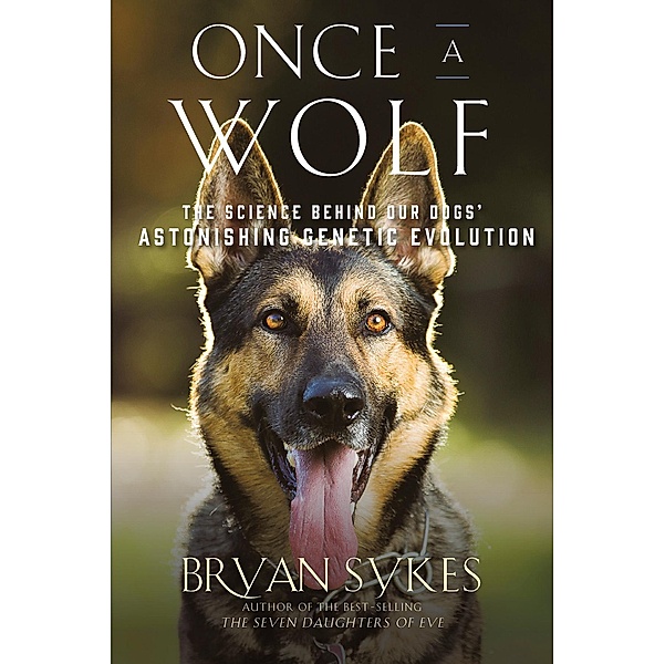 Once a Wolf: The Science Behind Our Dogs' Astonishing Genetic Evolution, Bryan Sykes