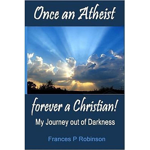 Once an Atheist Forever a Christian / Frances P Robinson, Frances Robinson