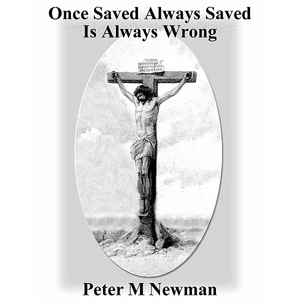 Once Saved Always Saved Is Always Wrong (Christian Discipleship Series, #7) / Christian Discipleship Series, Peter M Newman