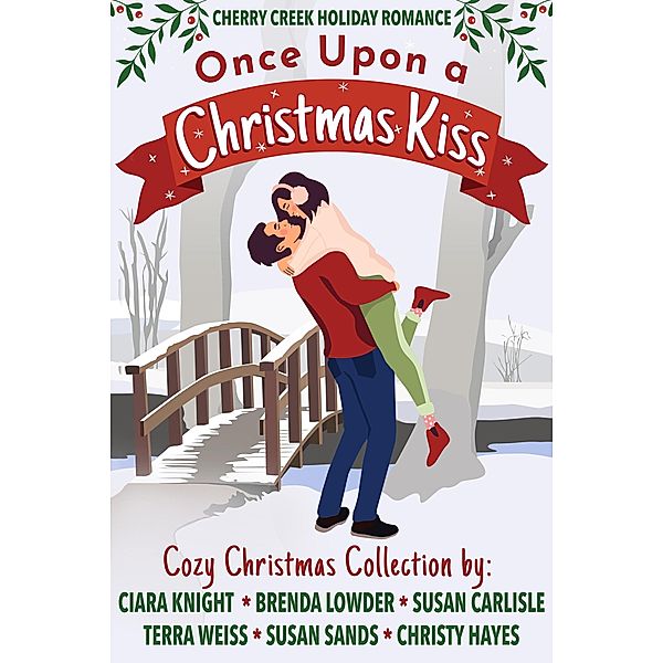 Once Upon a Christmas Kiss (Cherry Creek Holiday Romance, #1) / Cherry Creek Holiday Romance, Ciara Knight, Brenda Lowder, Susan Carlisle, Terra Weiss, Susan Sands, Christy Hayes