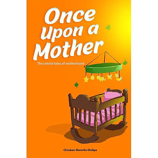 Once Upon A Mother (The untold tales of motherhood) / The untold tales of motherhood, Chizobam Ekwerike-Oluikpe
