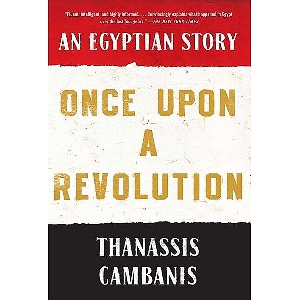 Once Upon a Revolution: An Egyptian Story, Thanassis Cambanis