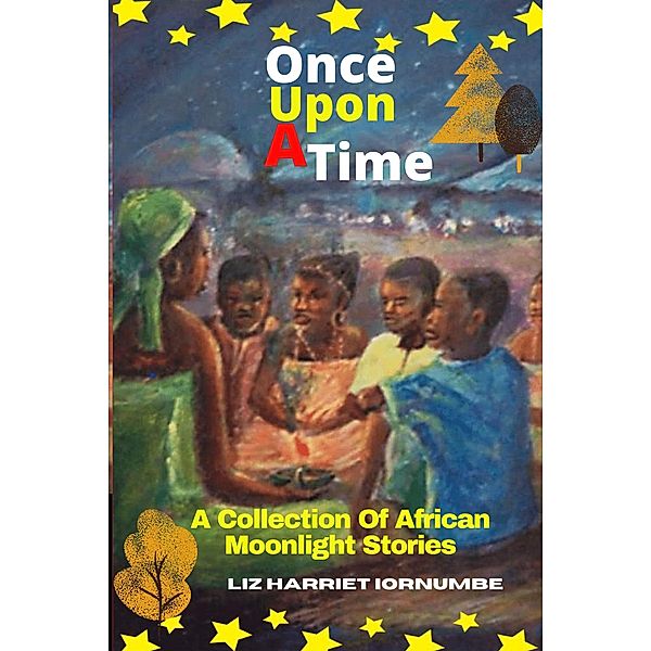 Once Upon A Time: A Collection Of African Moonlight Stories, Liz Harriet Iornumbe