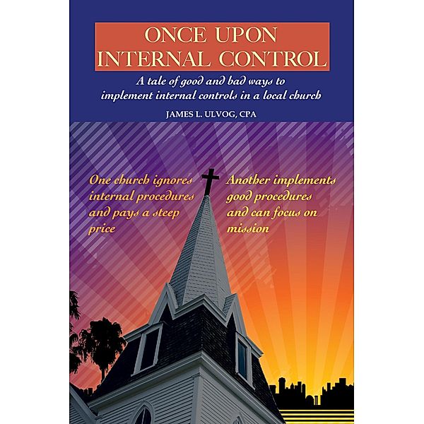 Once Upon Internal Control: A tale of good and bad ways to implement internal controls in a local church / James Ulvog, James Ulvog