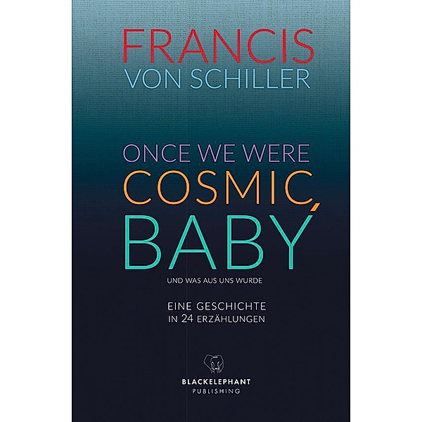 ONCE WE WERE COSMIC, BABY, Francis von Schiller