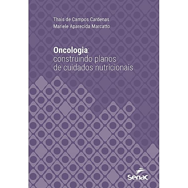 Oncologia: construindo planos de cuidados nutricionais personalizados / Série Universitária, Thais de Campos Cardenas, Mariele Aparecida Marcatto