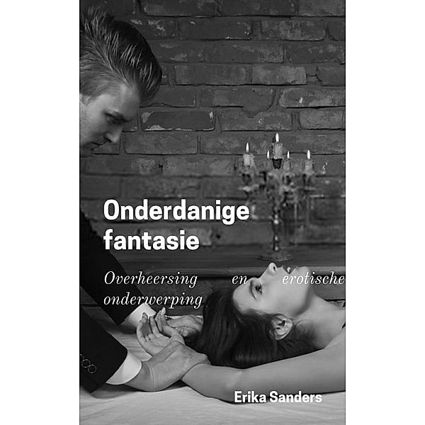 Onderdanige Fantasie (Overheersing en erotische onderwerping, #1) / Overheersing en erotische onderwerping, Erika Sanders