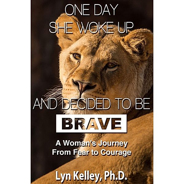 One Day She Woke Up and Decided to Be Brave: A Woman's Journey from Fear to Courage, Lyn Kelley