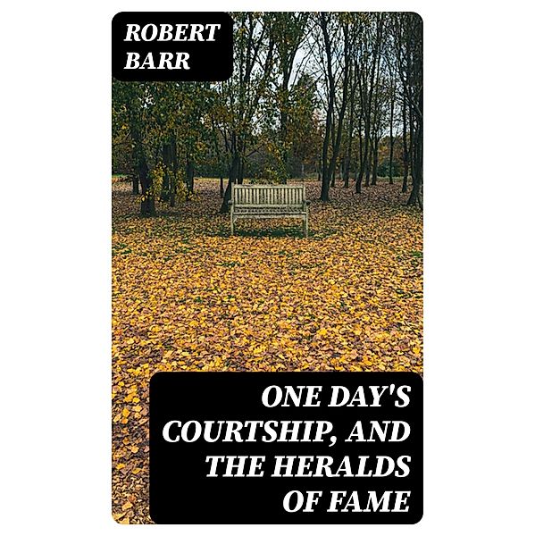 One Day's Courtship, and The Heralds of Fame, Robert Barr