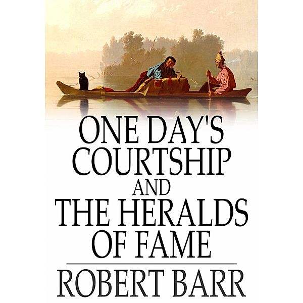 One Day's Courtship and The Heralds of Fame / The Floating Press, Robert Barr