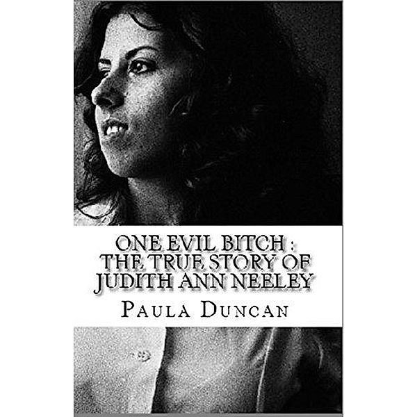 One Evil Bitch : The True Story of Judith Ann Neeley, Paula Duncan