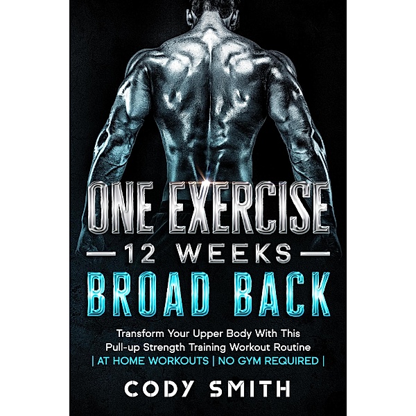 One Exercise, 12 Weeks, Broad Back: Transform Your Upper Body With This Pull-up Strength Training Workout Routine | at Home Workouts | No Gym Required |, Cody Smith