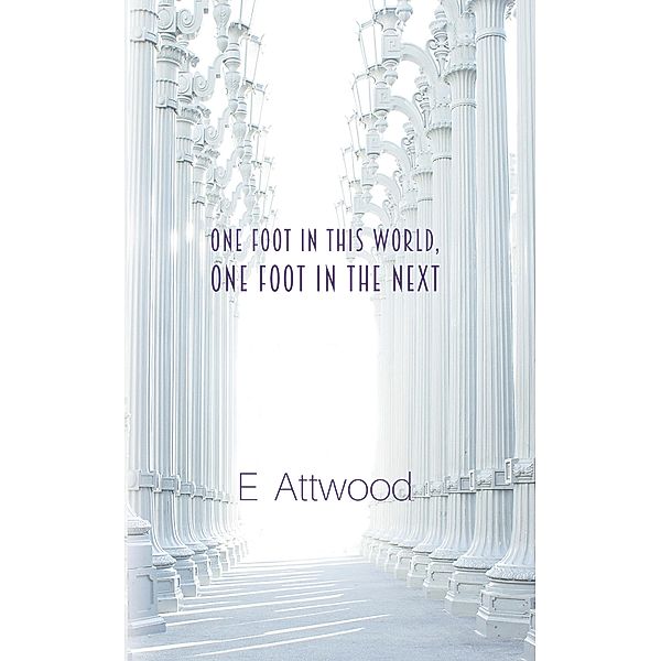 One Foot in This World, One Foot in the Next / Austin Macauley Publishers, E. Attwood