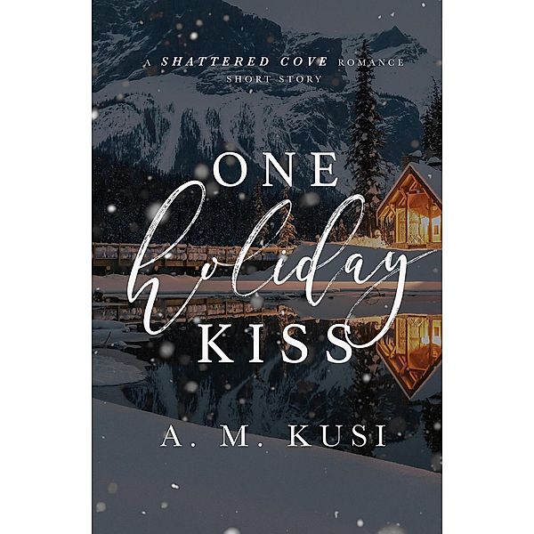 One Holiday Kiss: A Shattered Cove Romance Short Story (Shattered Cove Shorts) / Shattered Cove Shorts, A. M. Kusi