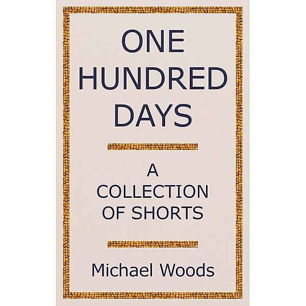 One Hundred Days: A Collection of Shorts, Michael Woods