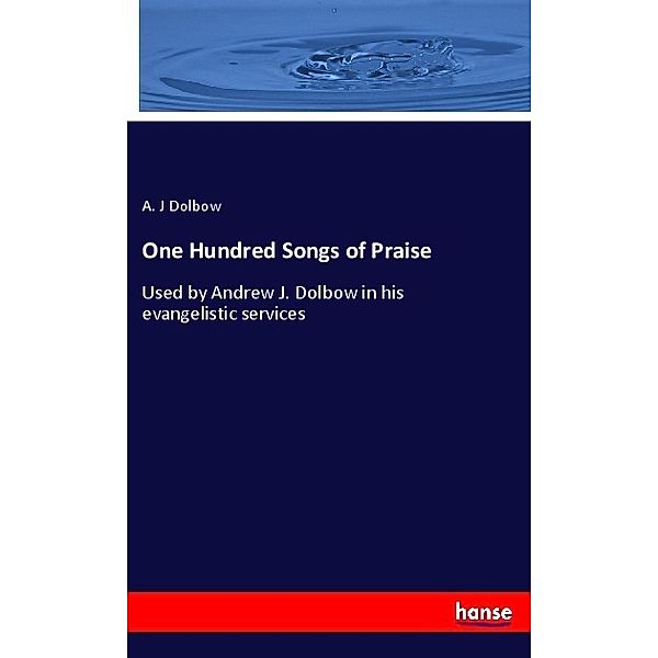 One Hundred Songs of Praise, A. J Dolbow
