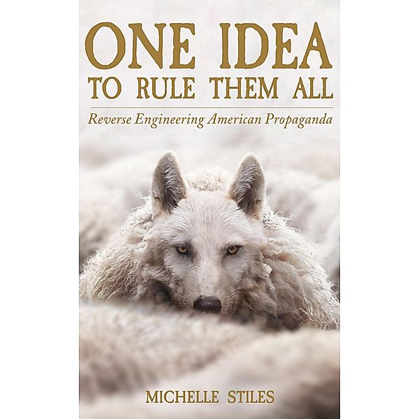One Idea to Rule Them All: Reverse Engineering American Propaganda, Michelle Stiles