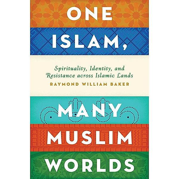 One Islam, Many Muslim Worlds, Raymond William Baker