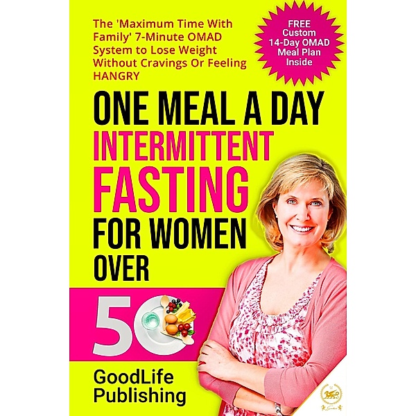 One Meal A Day Intermittent Fasting for Women Over 50: The 'Maximum Time With Family' 7-Minute OMAD System to Lose Weight Without Cravings Or Feeling HANGRY, Goodlife Publishing, Everdesivir Llc