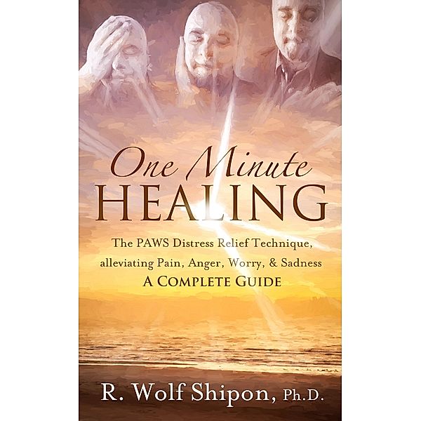 One Minute Healing: The PAWS Distress Relief Technique, alleviating Pain, Anger, Worry, & Sadness * A Complete Guide, Randolph Shipon