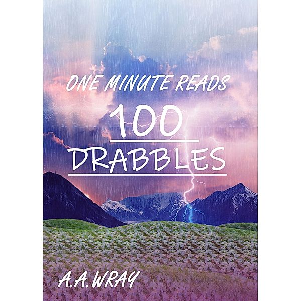 One Minute Reads - A Hundred Drabbles, A. A Wray