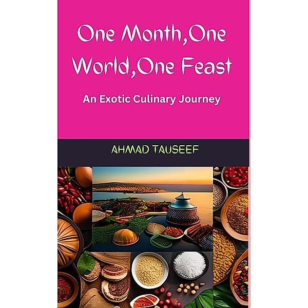 One Month, One World, One Feast: An Exotic Culinary Journey, Ahmad Tauseef