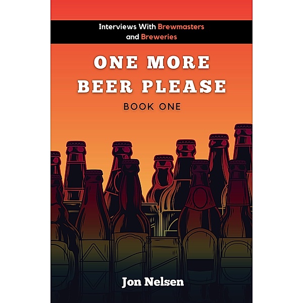 One More Beer, Please (Book One): Interviews with Brewmasters and Breweries (American Craft Breweries, #1) / American Craft Breweries, Jon Nelsen