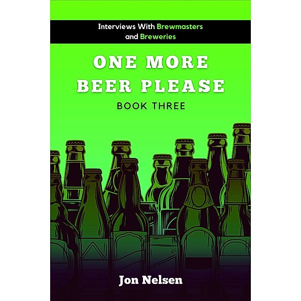 One More Beer, Please (Book Three): Interviews with Brewmasters and Breweries (American Craft Breweries, #3) / American Craft Breweries, Jon Nelsen