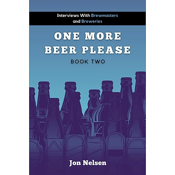One More Beer, Please (Book Two): Interviews with Brewmasters and Breweries (American Craft Breweries, #2) / American Craft Breweries, Jon Nelsen