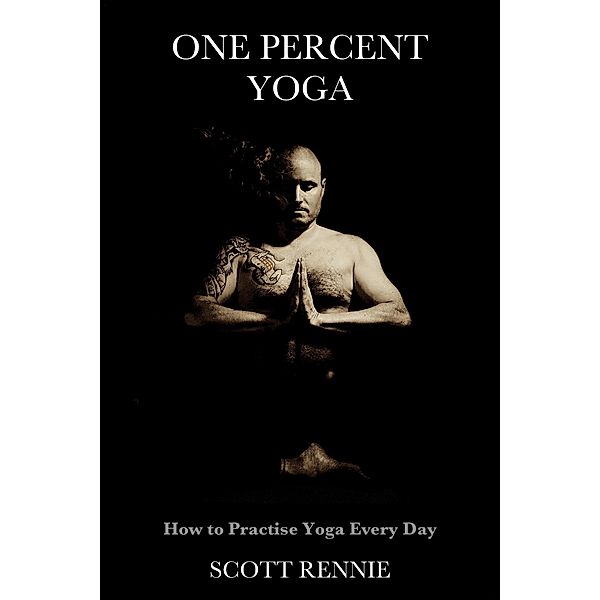 One Percent Yoga: How to Practise Yoga Every Day, Scott Rennie