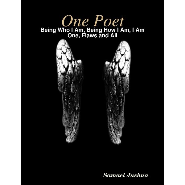 One Poet-  Being Who I Am, Being How I Am, I Am One, Flaws and All, Samael Jushua