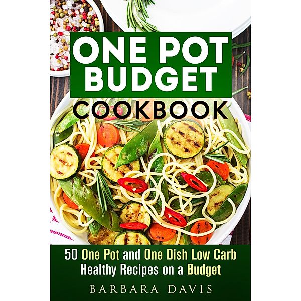 One Pot Budget Cookbook: 50 One Pot and One Dish Low Carb Healthy Recipes on a Budget (One-Dish Meals) / One-Dish Meals, Barbara Davis