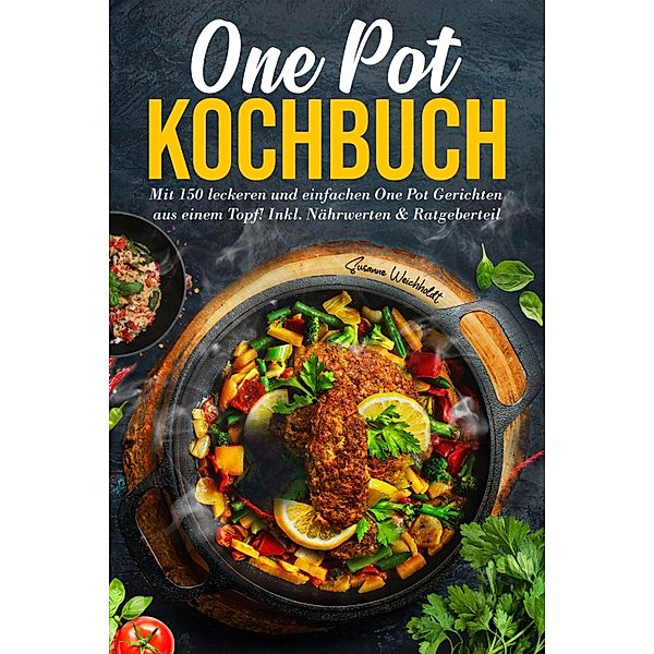 One Pot Kochbuch: Mit 150 leckeren und einfachen One Pot Gerichten aus einem Topf!, Susanne Weichholdt