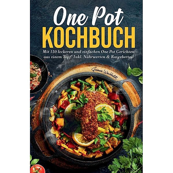 One Pot Kochbuch: Mit 150 leckeren und einfachen One Pot Gerichten aus einem Topf!, Susanne Weichholdt