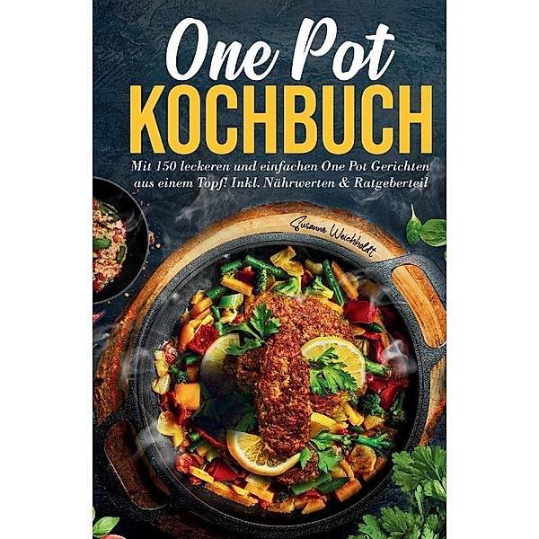 One Pot Kochbuch: Mit 150 leckeren und einfachen One Pot Gerichten aus einem Topf!, Susanne Weichholdt