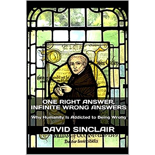 One Right Answer, Infinite Wrong Answers: Why Humanity Is Addicted to Being Wrong (The Logos Series, #2) / The Logos Series, David Sinclair