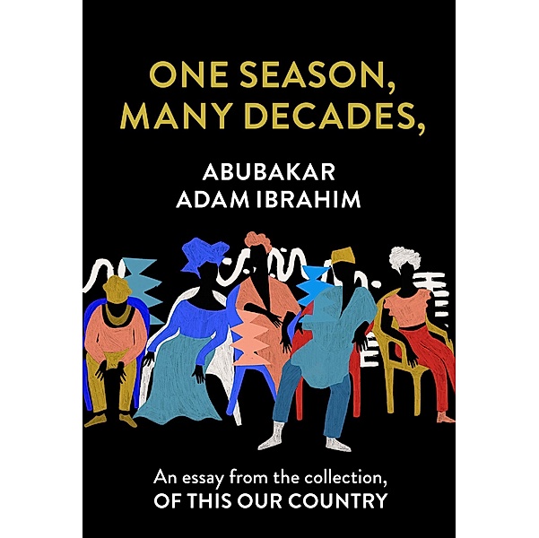 One Season, Many Decades,: An essay from the collection, Of This Our Country, Abubakar Adam Ibrahim