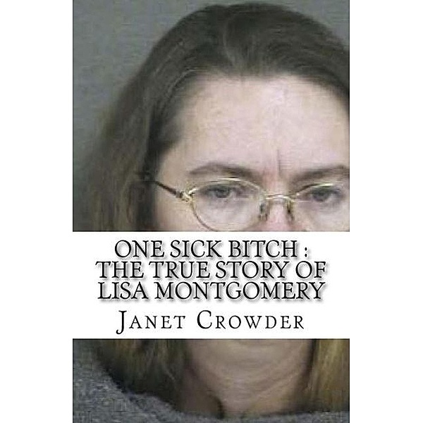One Sick Bitch : The True Story of Lisa Montgomery, Janet Crowder