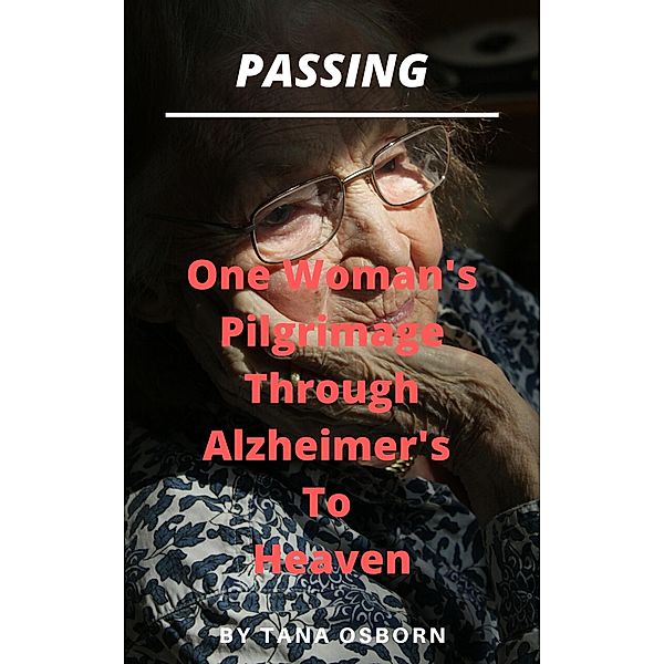 One Woman's Pilgrimage Through Alzheimer's To Heaven (Passing, #2) / Passing, Tana Osborn