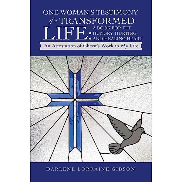 One Woman's Testimony of a Transformed Life: a Book for the Hungry, Hurting, and Healing Heart, Darlene Lorraine Gibson