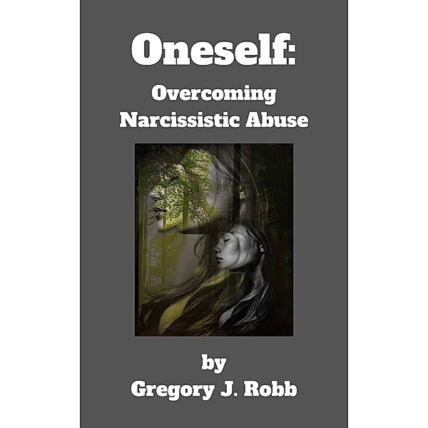 Oneself: Overcoming Narcissistic Abuse, Gregory J. Robb