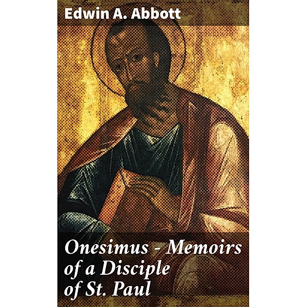Onesimus - Memoirs of a Disciple of St. Paul, Edwin A. Abbott