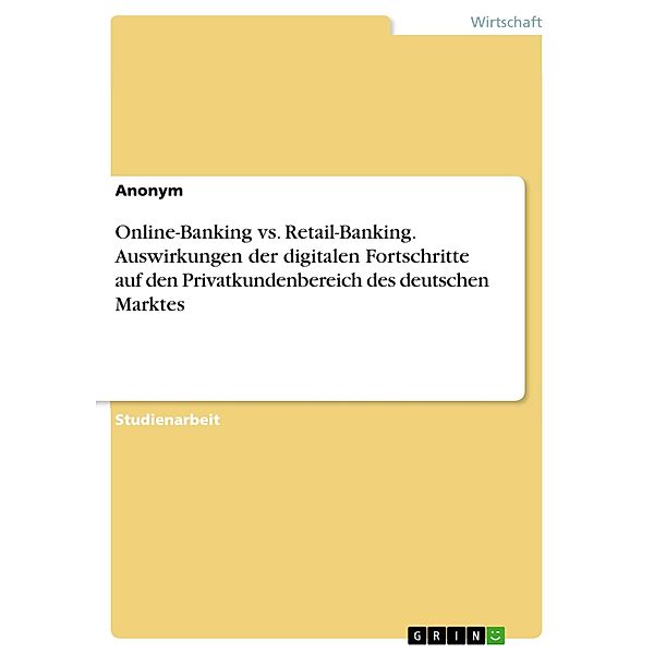 Online-Banking vs. Retail-Banking. Auswirkungen der digitalen Fortschritte auf den Privatkundenbereich des deutschen Marktes