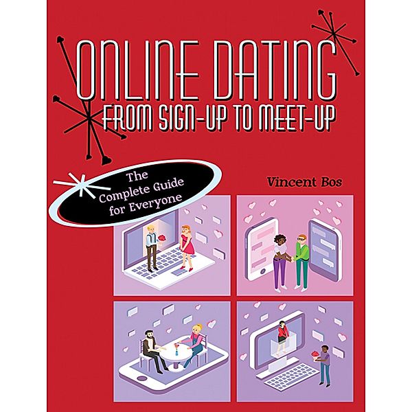 Online Dating from Sign-Up to Meet-Up: The Complete Guide for Everyone, Vincent Bos