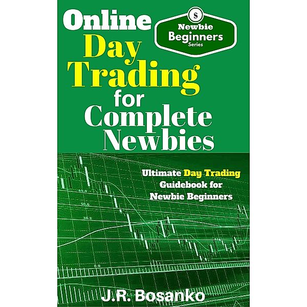 Online Day Trading for Complete Newbies (Beginner Investor and Trader series) / Beginner Investor and Trader series, J. R. Bosanko