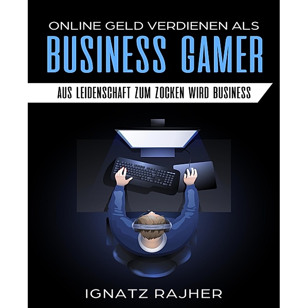 Online Geld verdienen als: Business Gamer - Aus Leidenschaft zum Zocken wird Business, Ignatz Rajher