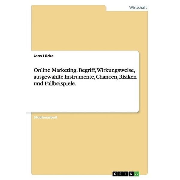 Online Marketing. Begriff, Wirkungsweise, ausgewählte Instrumente, Chancen, Risiken und Fallbeispiele., Jens Lücke